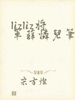 lizliz将军薛怜儿笔趣阁最新章节