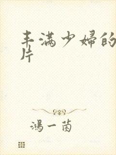 丰满少妇的a毛片