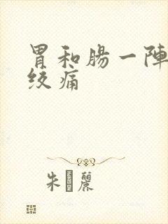 胃和肠一阵一阵绞痛