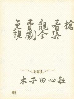 免费观看枪花电视剧全集