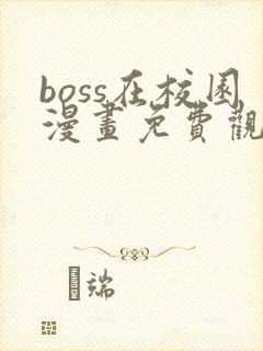 boss在校园漫画免费观看下拉式六漫画