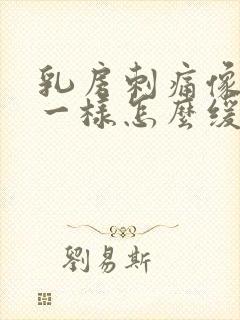 乳房刺痛像针扎一样怎么缓解