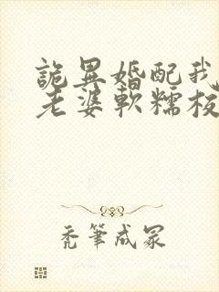 诡异婚配我诡帝老婆软糯校花笔趣阁