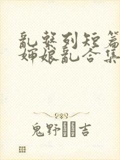 乱系列短篇辣文婶娘乱合集