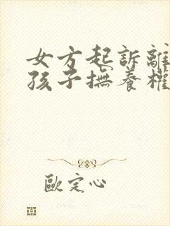 女方起诉离婚要孩子抚养权