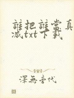 谁把谁当真无删减txt下载