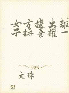 女方提出离婚孩子抚养权一般怎么判