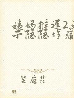 姨妈推迟2天肚子隐隐作痛