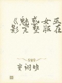 《魅惑女巫》电影完整版在线观看高