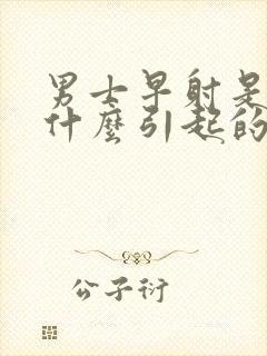 男士早射是因为什么引起的