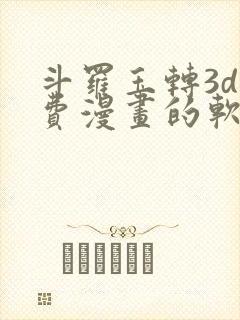 斗罗玉转3d免费漫画的软件