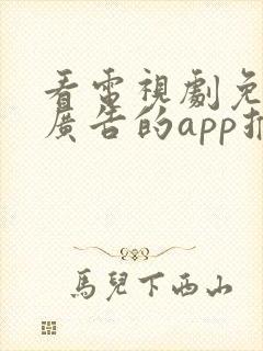 看电视剧免费无广告的app推荐