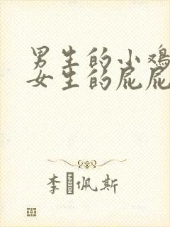 男生的小鸡鸡插女生的屁屁