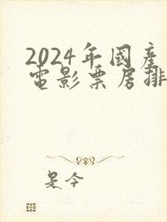 2024年国产电影票房排行榜封面