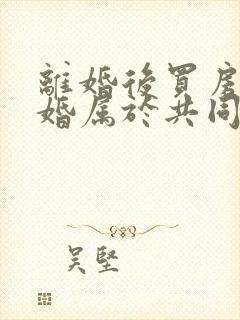 离婚后买房再复婚属于共同财产吗