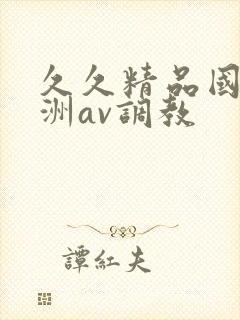 久久精品国产亚洲av调教