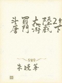 斗罗大陆2绝世唐门游戏下载