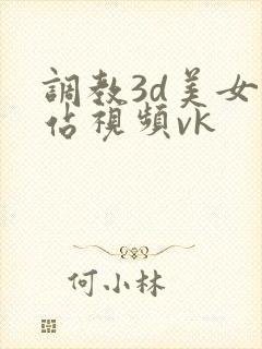 调教3d美女网站视频vk