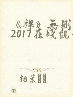《裸》无删减版2017在线观看