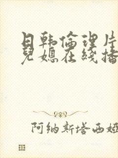 日韩伦理片公公儿媳在线播放