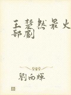 王楚然最火的三部剧