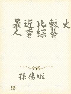 最近比较火的真人秀综艺