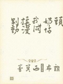 别揉我奶头嗯啊动漫网站