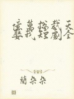 亿万总裁天天想娶我短剧全集