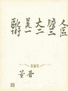 欧美大胆人体艺术一二三区