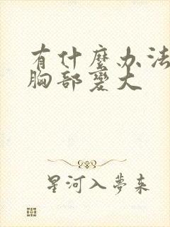 有什么办法能让胸部变大封面