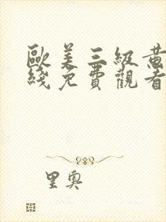 欧美三级黄片在线免费观看