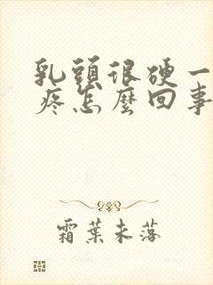 乳头很硬一碰就疼怎么回事