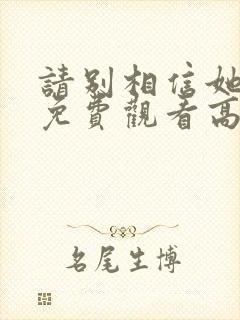 请别相信她电影免费观看高清完整版封面