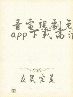 看电视剧免费的app下载高清软件