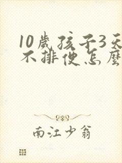 10岁孩子3天不排便怎么办