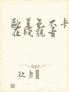 欧美色不卡视频在线观看