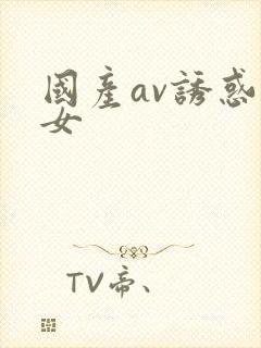 国产av诱惑美女