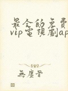 最全的免费观看vip电视剧app下载