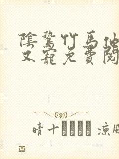 阴鸷竹马他又疯又宠免费阅读