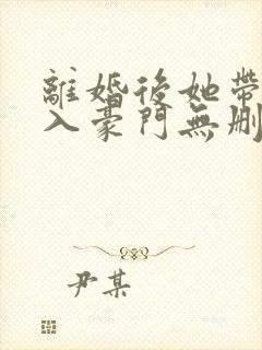 离婚后她带崽嫁入豪门无删减