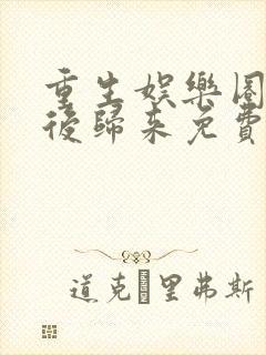 重生娱乐圈:天后归来免费阅读txt