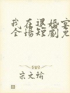 我在退婚宴惊艳全场短剧免费看