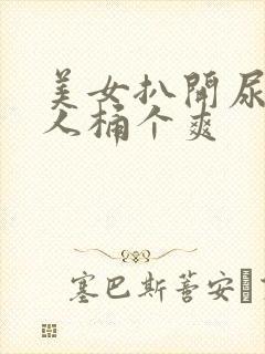 美女扒开尿口让人桶个爽