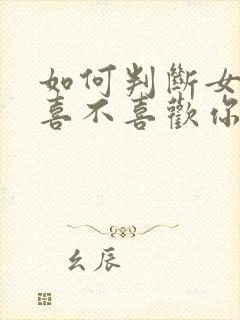 如何判断女孩子喜不喜欢你