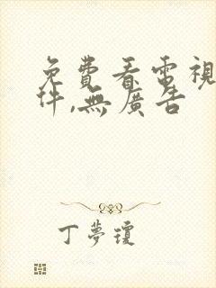 免费看电视剧软件,无广告