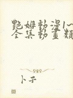 艳姆动漫1~6全集动画类似