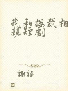 我和总裁相了个亲短剧