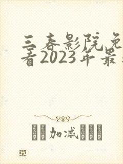 三春影院免费观看2023年最新电视剧
