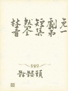 林然短剧免费观看全集第一季