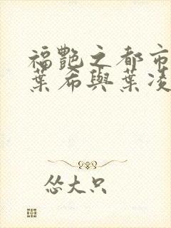 福艳之都市后宫叶希与叶凌辰